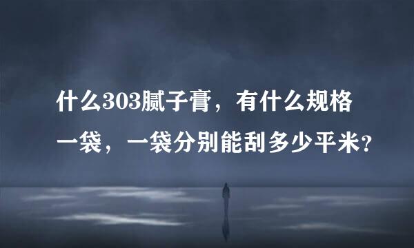 什么303腻子膏，有什么规格一袋，一袋分别能刮多少平米？