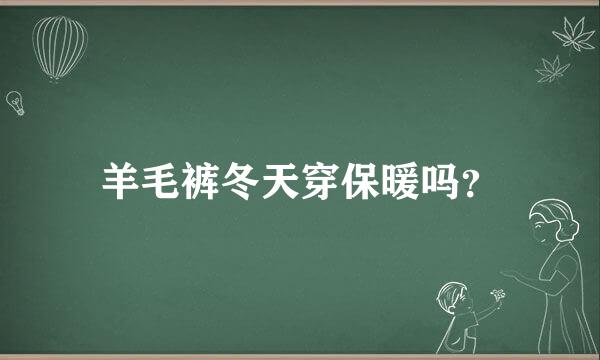 羊毛裤冬天穿保暖吗？