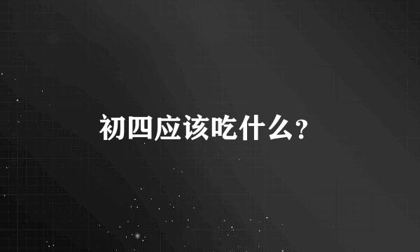 初四应该吃什么？