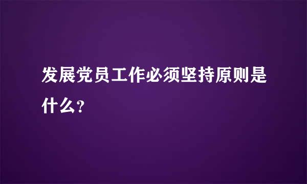 发展党员工作必须坚持原则是什么？