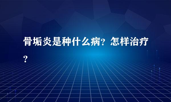 骨垢炎是种什么病？怎样治疗？