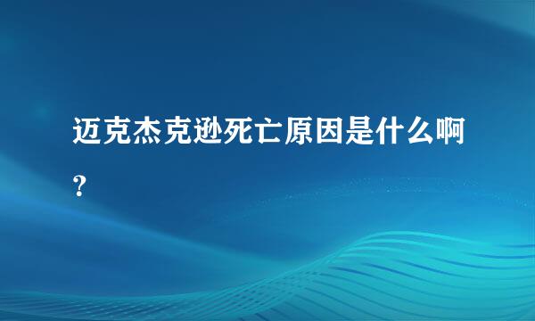 迈克杰克逊死亡原因是什么啊？