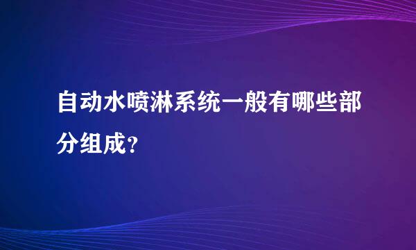 自动水喷淋系统一般有哪些部分组成？