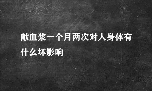 献血浆一个月两次对人身体有什么坏影响