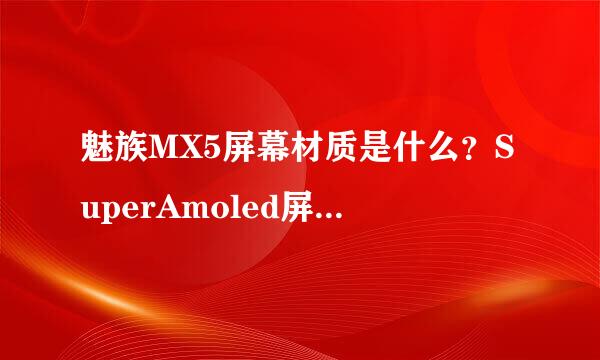 魅族MX5屏幕材质是什么？SuperAmoled屏有什么优缺点