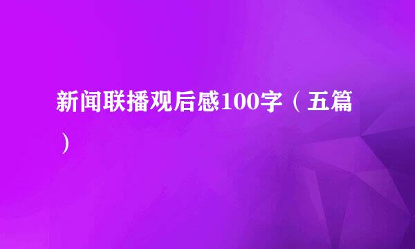 新闻联播观后感100字（五篇）