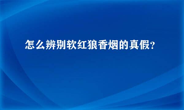 怎么辨别软红狼香烟的真假？