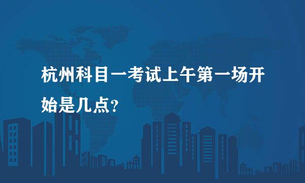 杭州科目一考试上午第一场开始是几点？