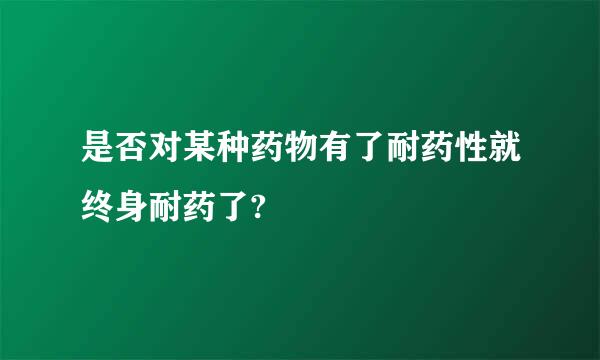 是否对某种药物有了耐药性就终身耐药了?