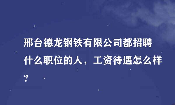 邢台德龙钢铁有限公司都招聘什么职位的人，工资待遇怎么样？