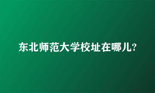 东北师范大学校址在哪儿?