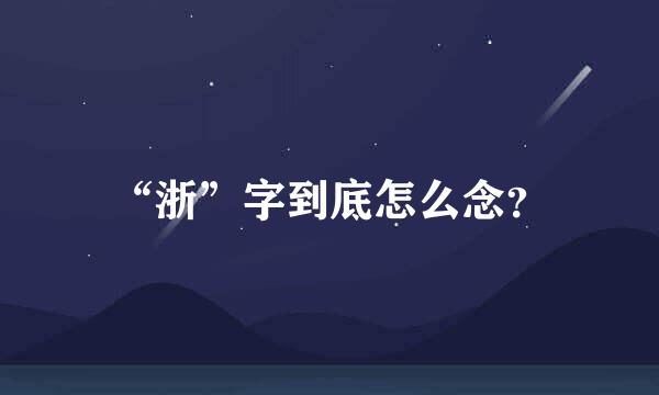 “浙”字到底怎么念？