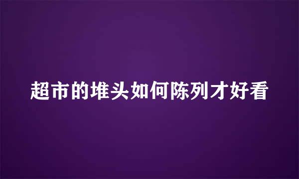 超市的堆头如何陈列才好看