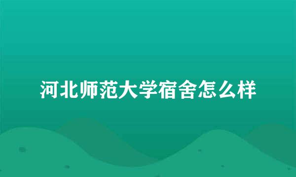 河北师范大学宿舍怎么样