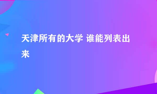 天津所有的大学 谁能列表出来