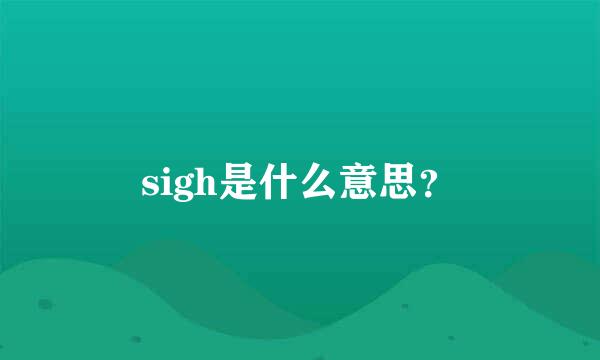 sigh是什么意思？