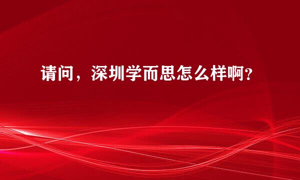 请问，深圳学而思怎么样啊？