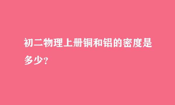 初二物理上册铜和铝的密度是多少？