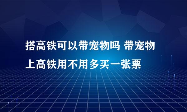 搭高铁可以带宠物吗 带宠物上高铁用不用多买一张票