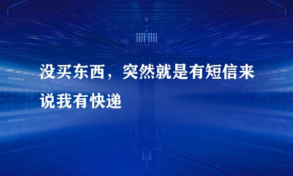 没买东西，突然就是有短信来说我有快递