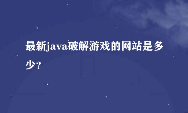 最新java破解游戏的网站是多少？