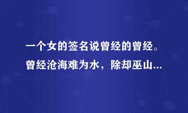 一个女的签名说曾经的曾经。曾经沧海难为水，除却巫山不是云啥意思？