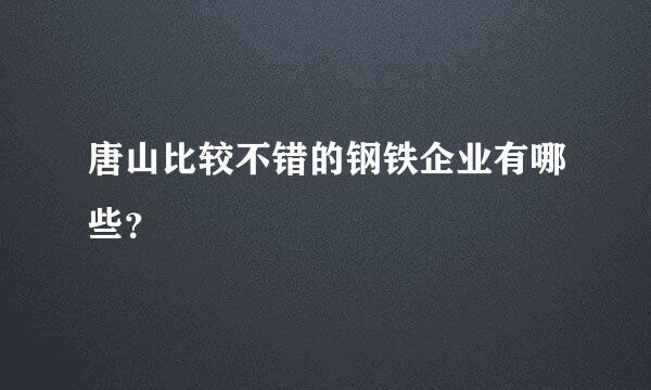 唐山比较不错的钢铁企业有哪些？