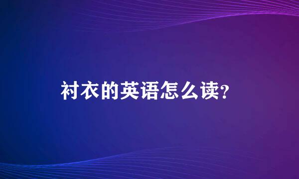 衬衣的英语怎么读？