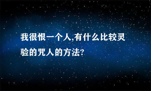 我很恨一个人,有什么比较灵验的咒人的方法?