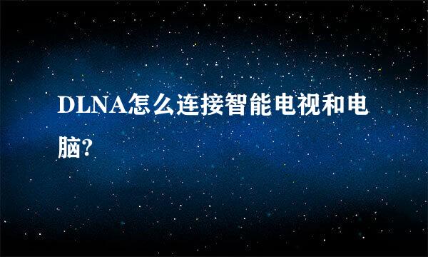 DLNA怎么连接智能电视和电脑?