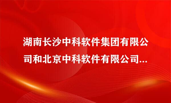 湖南长沙中科软件集团有限公司和北京中科软件有限公司什么关系