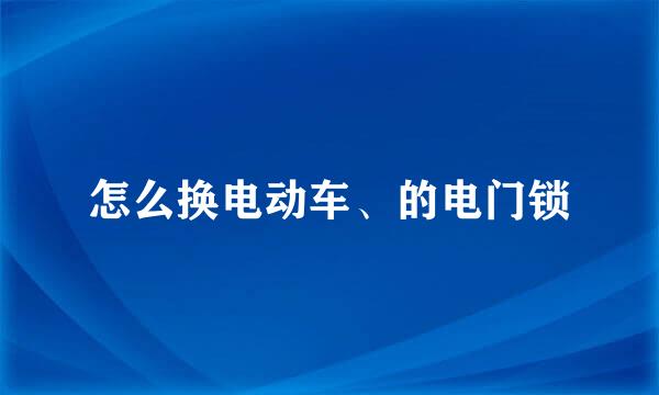 怎么换电动车、的电门锁