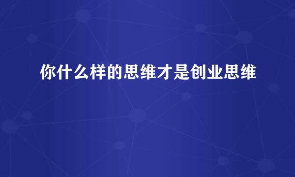 你什么样的思维才是创业思维