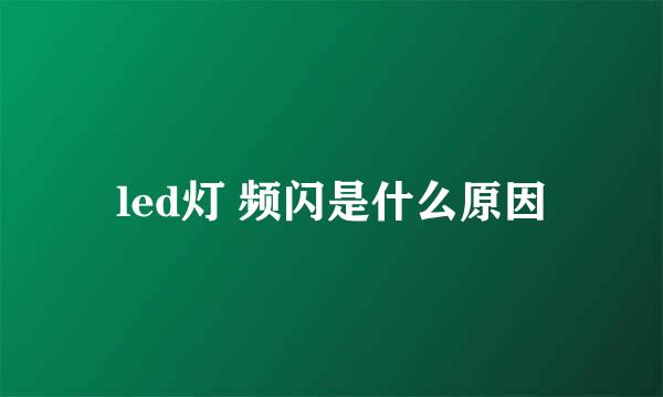 led灯 频闪是什么原因