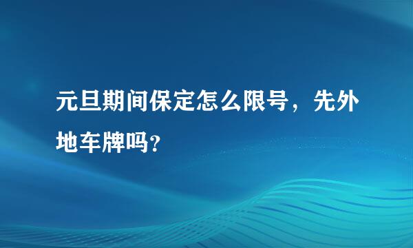 元旦期间保定怎么限号，先外地车牌吗？