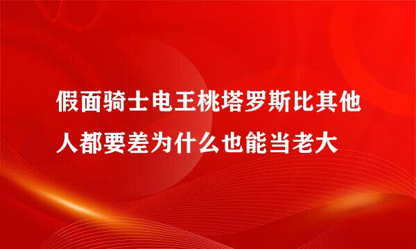 假面骑士电王桃塔罗斯比其他人都要差为什么也能当老大