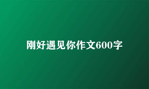 刚好遇见你作文600字