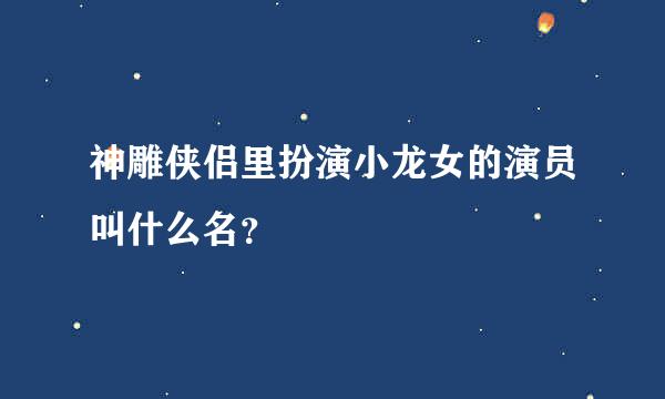 神雕侠侣里扮演小龙女的演员叫什么名？