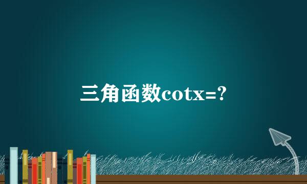 三角函数cotx=?