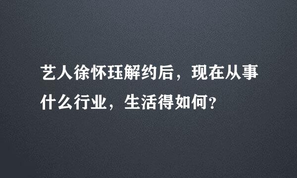 艺人徐怀珏解约后，现在从事什么行业，生活得如何？