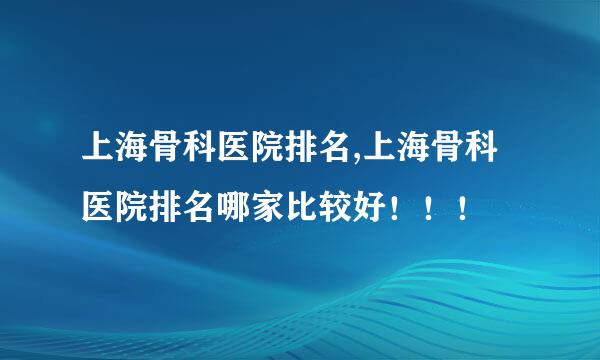 上海骨科医院排名,上海骨科医院排名哪家比较好！！！