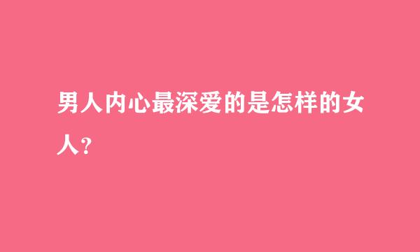 男人内心最深爱的是怎样的女人？