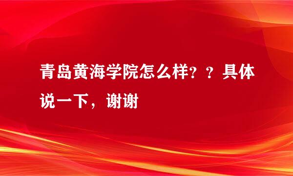 青岛黄海学院怎么样？？具体说一下，谢谢