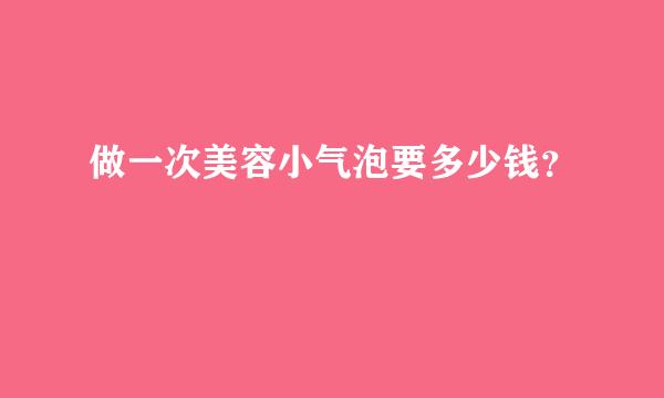 做一次美容小气泡要多少钱？