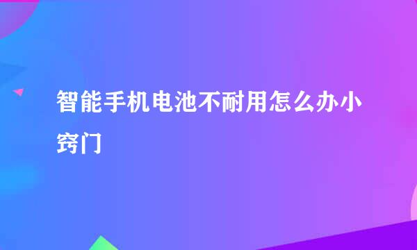 智能手机电池不耐用怎么办小窍门