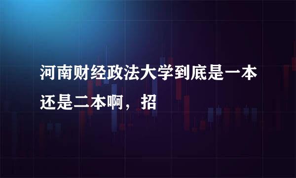 河南财经政法大学到底是一本还是二本啊，招