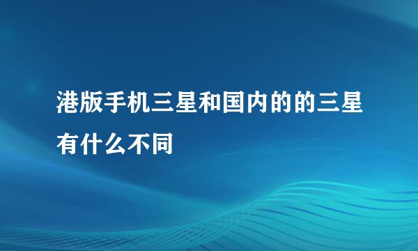 港版手机三星和国内的的三星有什么不同