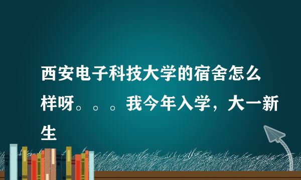 西安电子科技大学的宿舍怎么样呀。。。我今年入学，大一新生