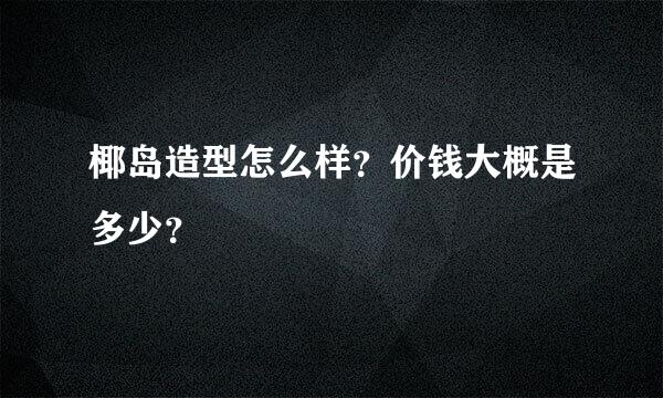 椰岛造型怎么样？价钱大概是多少？