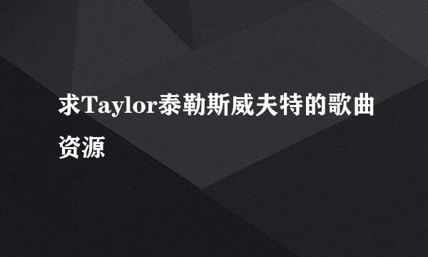 求Taylor泰勒斯威夫特的歌曲资源